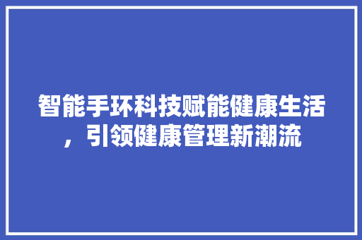 智能手环科技赋能健康生活，引领健康管理新潮流  第1张