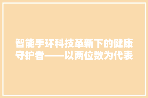 智能手环科技革新下的健康守护者——以两位数为代表的智能生活新篇章