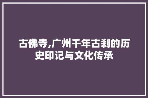 古佛寺,广州千年古刹的历史印记与文化传承