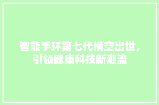 智能手环第七代横空出世，引领健康科技新潮流