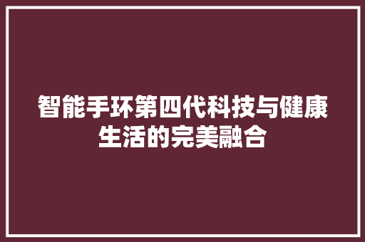 智能手环第四代科技与健康生活的完美融合