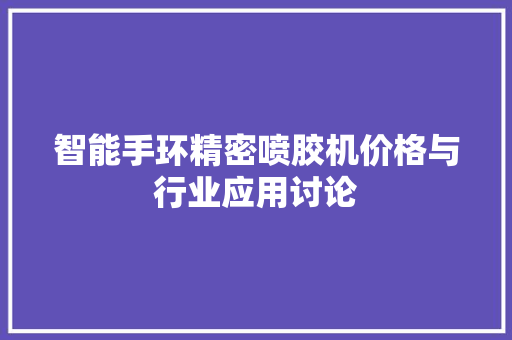 智能手环精密喷胶机价格与行业应用讨论