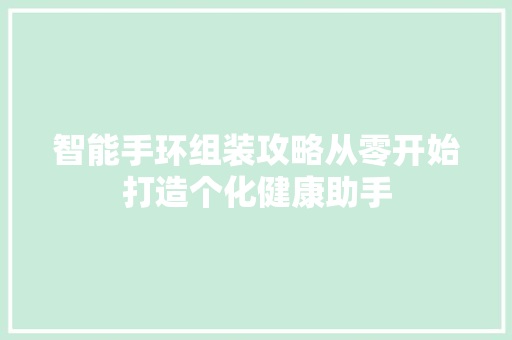 智能手环组装攻略从零开始打造个化健康助手  第1张