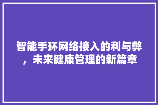 智能手环网络接入的利与弊，未来健康管理的新篇章