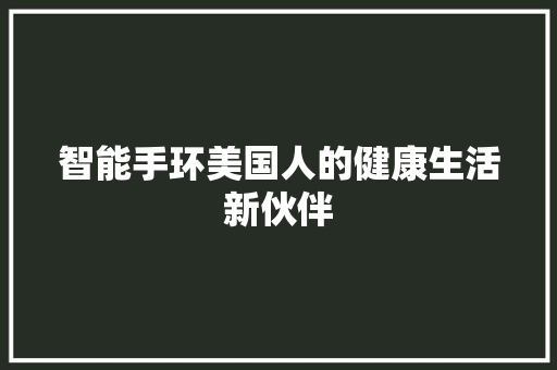 智能手环美国人的健康生活新伙伴