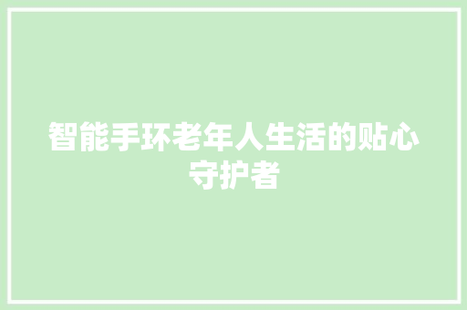 智能手环老年人生活的贴心守护者