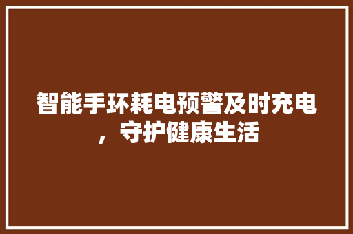 智能手环耗电预警及时充电，守护健康生活  第1张