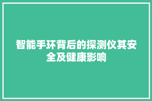 智能手环背后的探测仪其安全及健康影响  第1张