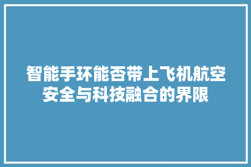 智能手环能否带上飞机航空安全与科技融合的界限