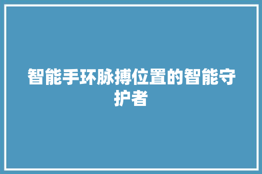 智能手环脉搏位置的智能守护者  第1张