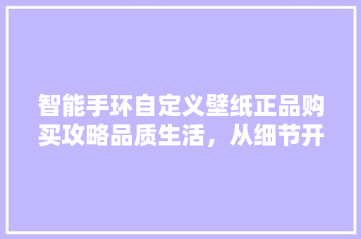 智能手环自定义壁纸正品购买攻略品质生活，从细节开始