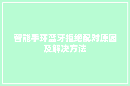 智能手环蓝牙拒绝配对原因及解决方法