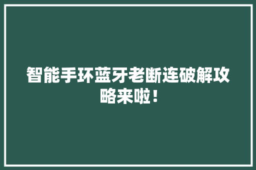 智能手环蓝牙老断连破解攻略来啦！  第1张