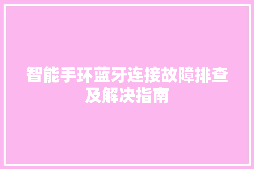 智能手环蓝牙连接故障排查及解决指南  第1张