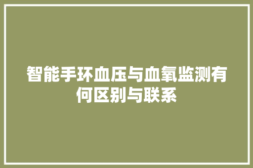 智能手环血压与血氧监测有何区别与联系