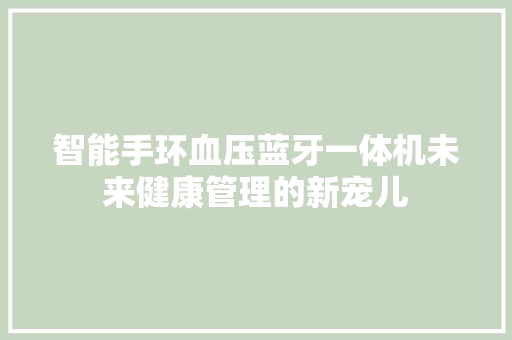 智能手环血压蓝牙一体机未来健康管理的新宠儿