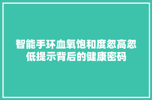 智能手环血氧饱和度忽高忽低提示背后的健康密码