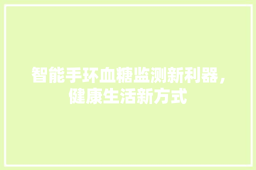 智能手环血糖监测新利器，健康生活新方式  第1张