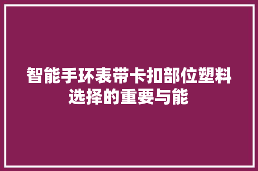 智能手环表带卡扣部位塑料选择的重要与能