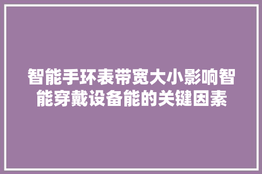 智能手环表带宽大小影响智能穿戴设备能的关键因素  第1张