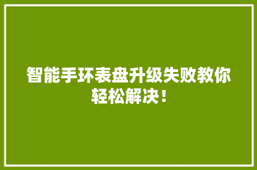 智能手环表盘升级失败教你轻松解决！