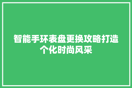 智能手环表盘更换攻略打造个化时尚风采