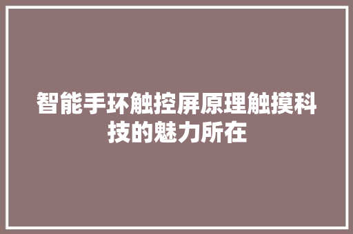 智能手环触控屏原理触摸科技的魅力所在