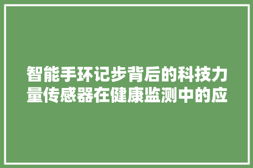 智能手环记步背后的科技力量传感器在健康监测中的应用