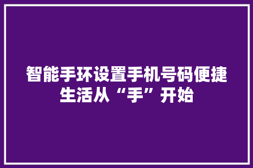 智能手环设置手机号码便捷生活从“手”开始