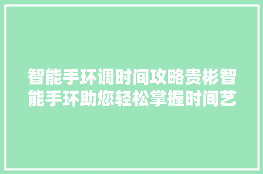 智能手环调时间攻略贵彬智能手环助您轻松掌握时间艺术