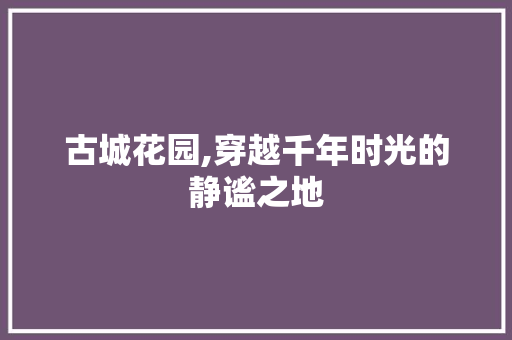 古城花园,穿越千年时光的静谧之地