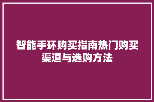 智能手环购买指南热门购买渠道与选购方法  第1张