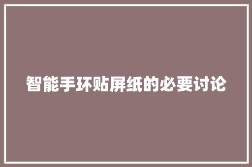 智能手环贴屏纸的必要讨论