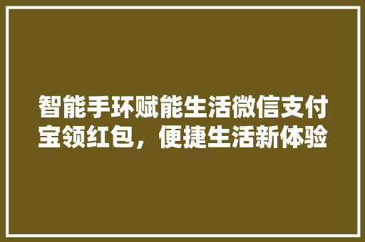 智能手环赋能生活微信支付宝领红包，便捷生活新体验