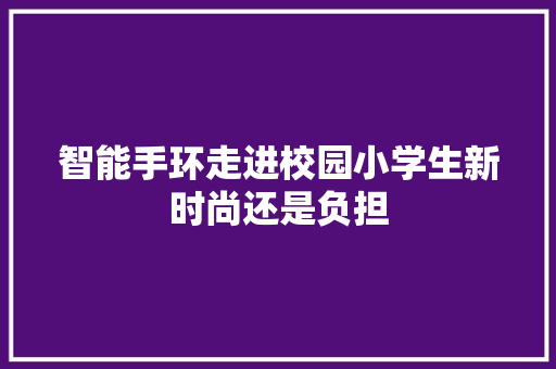 智能手环走进校园小学生新时尚还是负担  第1张