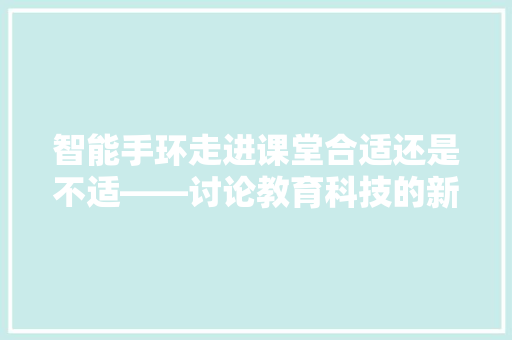 智能手环走进课堂合适还是不适——讨论教育科技的新趋势  第1张