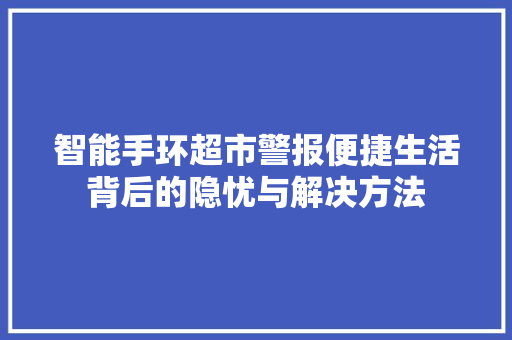 智能手环超市警报便捷生活背后的隐忧与解决方法  第1张