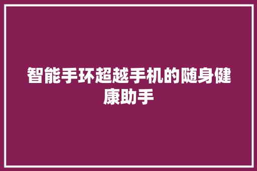 智能手环超越手机的随身健康助手  第1张