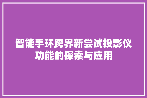 智能手环跨界新尝试投影仪功能的探索与应用  第1张