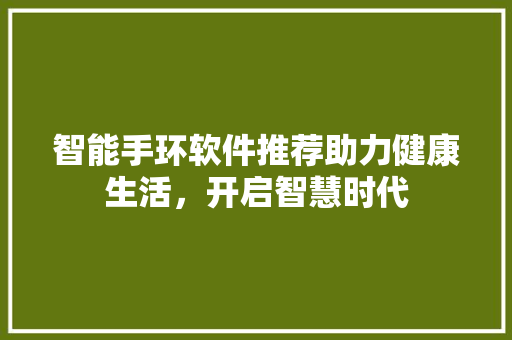 智能手环软件推荐助力健康生活，开启智慧时代  第1张