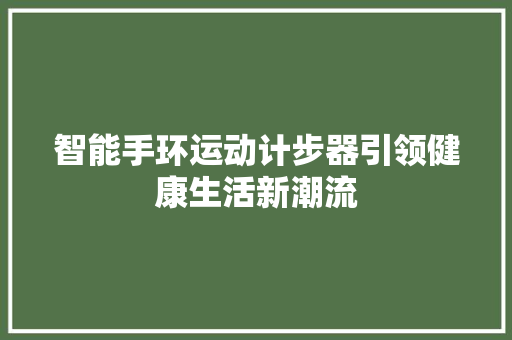 智能手环运动计步器引领健康生活新潮流