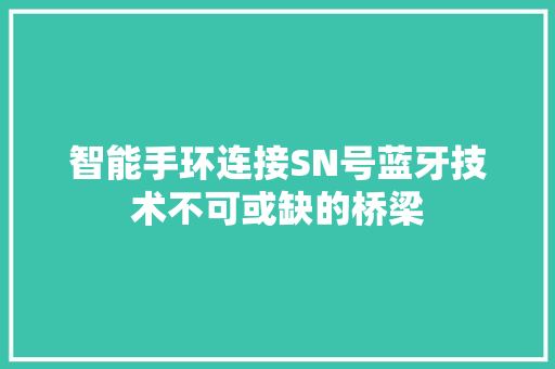 智能手环连接SN号蓝牙技术不可或缺的桥梁