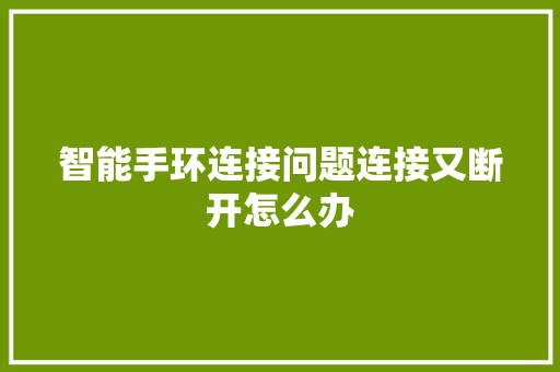 智能手环连接问题连接又断开怎么办