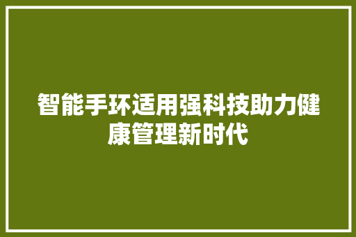 智能手环适用强科技助力健康管理新时代