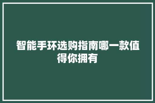 智能手环选购指南哪一款值得你拥有