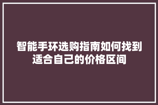 智能手环选购指南如何找到适合自己的价格区间