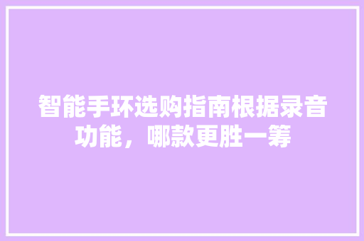 智能手环选购指南根据录音功能，哪款更胜一筹