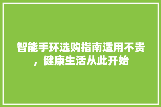 智能手环选购指南适用不贵，健康生活从此开始