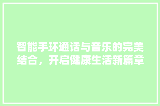 智能手环通话与音乐的完美结合，开启健康生活新篇章