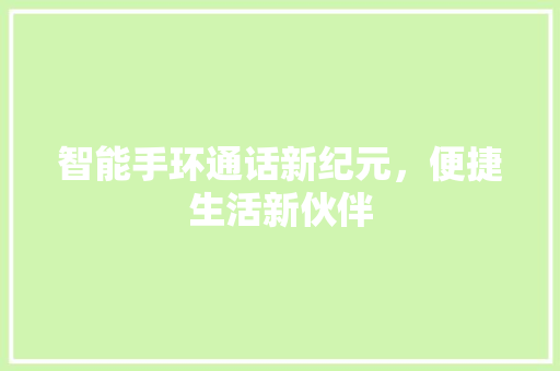 智能手环通话新纪元，便捷生活新伙伴